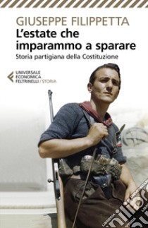 L'estate che imparammo a sparare. Storia partigiana della Costituzione libro di Filippetta Giuseppe