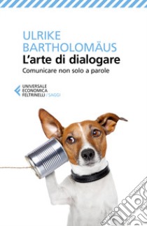 L'arte di dialogare. Comunicare non solo a parole libro di Bartholomäus Ulrike