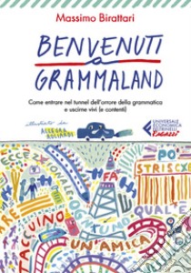 Benvenuti a Grammaland. Come entrare nel tunnel dell'orrore della grammatica e uscirne vivi (e contenti) libro di Birattari Massimo