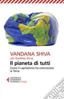 Il pianeta di tutti. Come il capitalismo ha colonizzato la Terra libro di Shiva Vandana; Shiva Kartikey