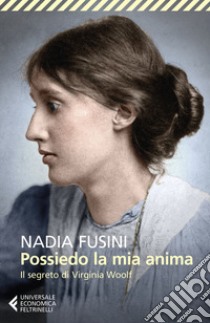 Possiedo la mia anima. Il segreto di Virginia Woolf libro di Fusini Nadia