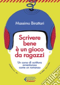 Scrivere bene è un gioco da ragazzi. Un corso di scrittura avventuroso come un romanzo libro di Birattari Massimo