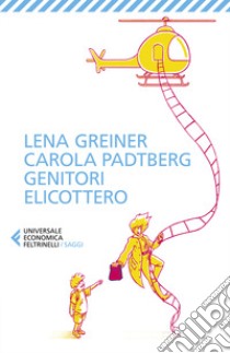 Genitori elicottero. Come stiamo rovinando la vita dei nostri figli libro di Greiner Lena; Padtberg Carola