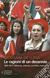 Le ragioni di un decennio. 1969-1979. Militanza, violenza, sconfitta, memoria libro di De Luna Giovanni