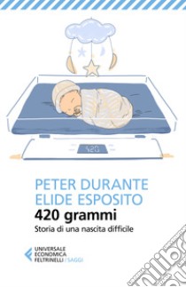 420 grammi. Storia di una nascita difficile libro di Durante Peter; Esposito Elide