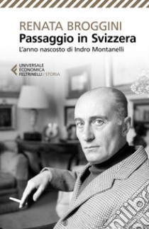 Passaggio in Svizzera. L'anno nascosto di Indro Montanelli libro di Broggini Renata