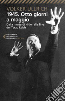 1945. Otto giorni a maggio. Dalla morte di Hitler alla fine del Terzo Reich libro di Ullrich Volker