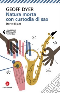 Natura morta con custodia di sax. Storie di jazz libro di Dyer Geoff