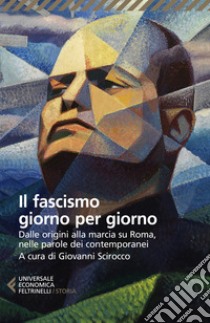 Il fascismo giorno per giorno. Dalle origini alla marcia su Roma nelle parole dei suoi contemporanei libro di Scirocco G. (cur.)