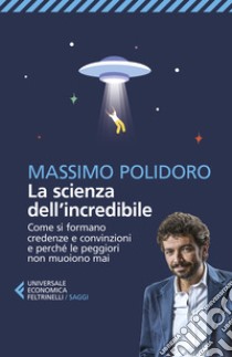 La scienza dell'incredibile. Come si formano credenze e convinzioni e perché le peggiori non muoiono mai libro di Polidoro Massimo