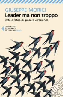 Leader ma non troppo. Arte e fatica di guidare un'azienda libro di Morici Giuseppe