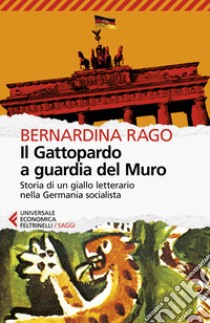 Il Gattopardo a guardia del muro. Storia di un giallo letterario nella Germania socialista libro di Rago Bernardina