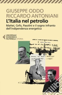 L'Italia nel petrolio. Mattei, Cefis, Pasolini e il sogno infranto dell'indipendenza energetica libro di Oddo Giuseppe; Antoniani Riccardo