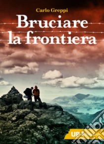 Bruciare la frontiera libro di Greppi Carlo