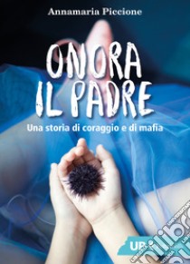 Onora il padre. Una storia di amore e di mafia libro di Piccione Annamaria