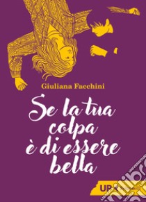 Se la tua colpa è di essere bella libro di Facchini Giuliana