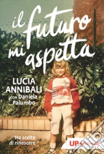 Il futuro mi aspetta. «Ho scelto di rinascere» libro di Annibali Lucia; Palumbo Daniela