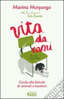 Vita da cani. Guida alla felicità di animali e bambini libro di Morpurgo Marina; Bianchi Paola