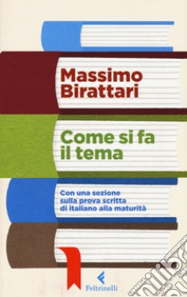 Come si fa il tema. Con una sezione sulla prova scritta di italiano alla maturità libro di Birattari Massimo