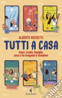 Tutti a casa. Amici, scuola, famiglia: cosa ci ha insegnato il lockdown libro di Rossetti Alberto