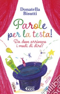 Parole per la testa! Da dove arrivano i modi di dire? Ediz. a colori libro di Bisutti Donatella