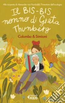 Il bis-bis nonno di Greta Thunberg. Alla scoperta di Alexander Von Humbold, l'inventore dell'ecologia libro di Colombo Paolo; Simioni Anna