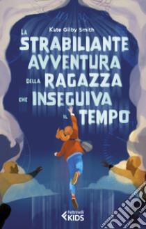 La strabiliante avventura della ragazza che inseguiva il tempo libro di Smith Kate Gilby