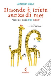 Il mondo è triste senza di me! Poesie per giorni dritti e storti libro di Sbuelz Antonella