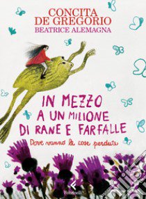 In mezzo a un milione di rane e farfalle. Ediz. a colori libro di De Gregorio Concita