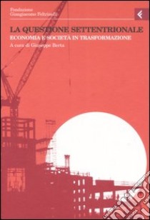 Annali della Fondazione Giangiacomo Feltrinelli (2005). La questione settentrionale. Economia e società in trasformazione libro di Berta G. (cur.)