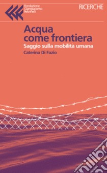 Acqua come frontiera. Saggio sulla mobilità umana libro di Di Fazio Caterina