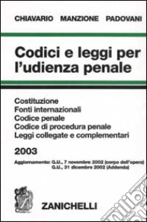 Codici e leggi per l'udienza penale 2003. Costituzione, fonti internazionali, Codice penale, Codice di procedura penale, leggi collegate e complementari libro di Chiavario Mario, Manzione Domenico, Padovani Tullio