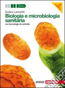 Biologia e microbiologia sanitaria. con tecnologie di controllo. Per gli Ist. tecnici e professionali. Con espansione online libro di Lanciotti Eudes