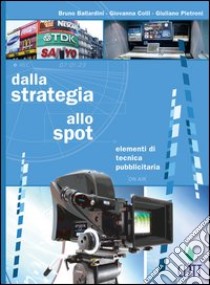 Dalla strategia allo spot. Elementi di tecnica pubblicitaria. Per gli st. professionali libro di Ballardini Bruno, Colli Giovanna, Pietroni Giuliano