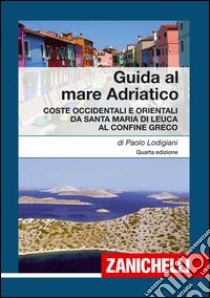 Guida al mare Adriatico. Coste occidentali e orientali da S. Maria di Leuca al confine greco libro di Lodigiani Paolo