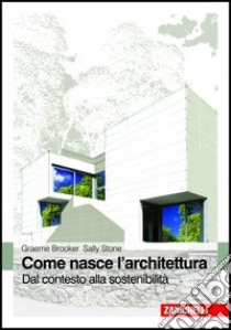 Come nasce l'architettura. Dal contesto alla sostenibilità libro di Brooker Graeme, Stone Sally