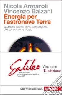 Energia per l'astronave Terra. Quanta ne usiamo, come la produciamo, che cosa ci riserva il futuro libro di Armaroli Nicola, Balzani Vincenzo