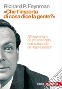 «Che t'importa di ciò che dice la gente?» Altre avventure di uno scienziato curioso libro di Feynman Richard P.; Leighton Ralph