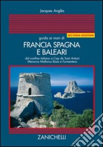 Guida ai mari di Francia Spagna e Baleari. Dal confine italiano a Cap de Sant Antoni Menorca Maiorca Ibiza e Formentera libro di Anglès Jacques