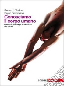 Conosciamo il corpo umano. Anatomia, fisiologia, educazione alla salute. Per le Scuole superiori. Con espansione online libro di TORTORA GERARD J. - DERRICKSON BRYAN 