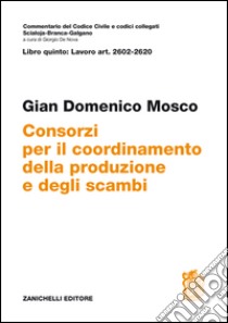 Commentario del codice civile. ART. 2602/2620. Consorzi per il coordinamento della produzione e degli scambi libro di Mosco Gian Domenico