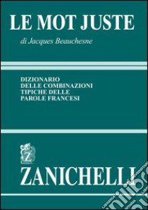 Le mot juste. Dizionario delle combinazioni tipiche delle parole francesi libro di Beauchesne Jacques