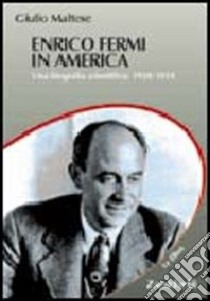 Enrico Fermi in America. Una biografia scientifica: 1938-1954 libro di Maltese Giulio