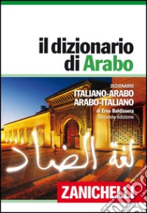 Il dizionario di arabo. Dizionario italiano-arabo, arabo-italiano libro di Baldissera Eros