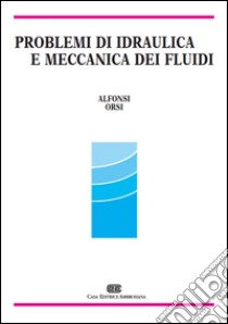 Problemi di idraulica e meccanica dei fluidi libro di Alfonsi Giancarlo; Orsi Enrico