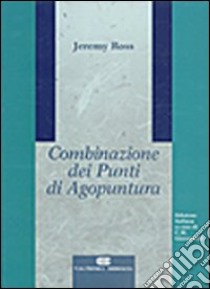 Combinazione dei punti di agopuntura libro di Ross Jeremy; Giovanardi C. M. (cur.)