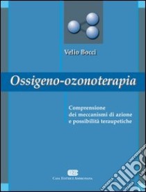 Ossigeno ozono terapia. Comprensione dei meccanismi di azione e possibilità terapeutiche libro di Bocci Velio