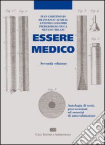 Essere medico. Antologia di testi, provocazioni ed esercizi di autovalutazione libro di Cortinovis Ivan