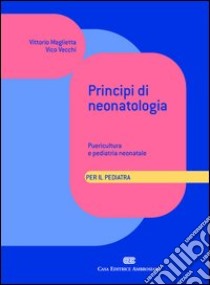 Principi di neonatologia per il pediatra. Puericultura e pediatria neonatale libro di Maglietta Vittorio; Vecchi Vico