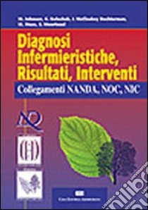 Diagnosi infermieristiche, risultati, interventi. Collegamenti NANDA, NOC, NIC libro di Johnson Marion